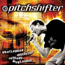 Pitchshifter : Bootlegged, Distorted, Remixed and Uploaded